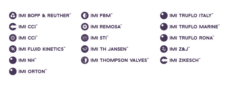 IMI ORTON – válvulas de bloqueio para grandes industrias; IMI REMORSA – válvulas para petroquímicas e refinarias; IMI CCI – válvulas de controle IMI TRUFLO– válvulas de bloqueio e controle IMI TRUFLO Rona – Segurança, integridade e performance critica IMI TRUFLO Marine – válvulas para o mercado naval IMI Bopp & Reuther – válvulas para indústria de energia IMI Th Jansen – Projeto para válvulas industriais IMI PBM – válvulas esferas para processos contínuos IMI Thompson – Controle de fluxo IMI Z&J – Grande válvulas para altas temperaturas IMI NH – Setor nuclear IMI VIVO – Setor de hidrogênio  IMI STI – Atuadores IMI Fluid Kinects – Solução em redução de ruído